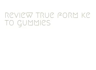 review true form keto gummies