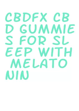 cbdfx cbd gummies for sleep with melatonin