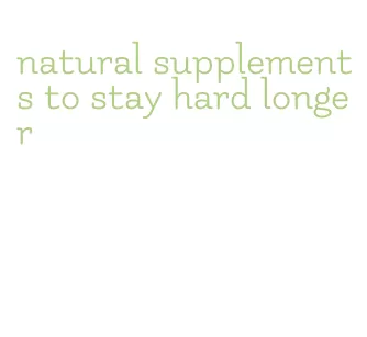 natural supplements to stay hard longer