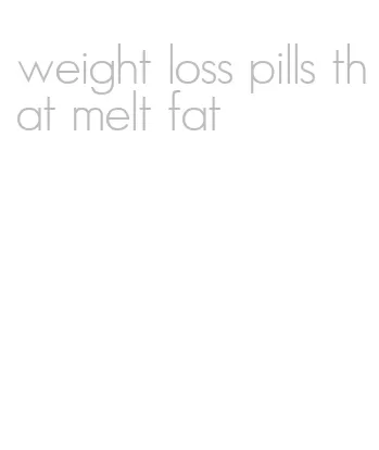 weight loss pills that melt fat