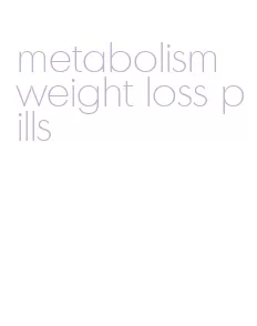 metabolism weight loss pills