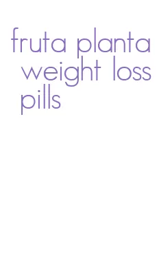 fruta planta weight loss pills