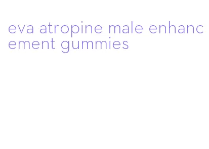 eva atropine male enhancement gummies