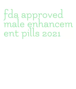 fda approved male enhancement pills 2021