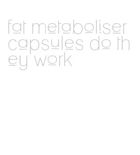 fat metaboliser capsules do they work