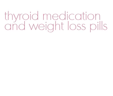 thyroid medication and weight loss pills