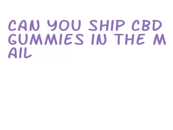 can you ship cbd gummies in the mail