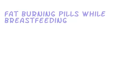 fat burning pills while breastfeeding