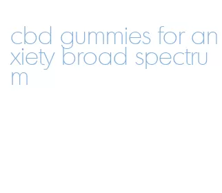 cbd gummies for anxiety broad spectrum