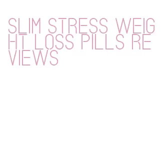 slim stress weight loss pills reviews