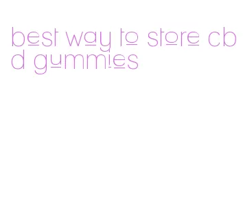 best way to store cbd gummies