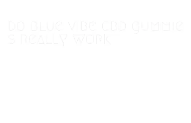 do blue vibe cbd gummies really work