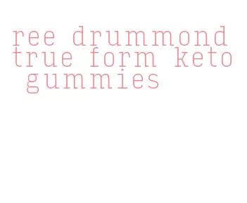 ree drummond true form keto gummies