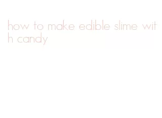 how to make edible slime with candy