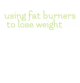 using fat burners to lose weight