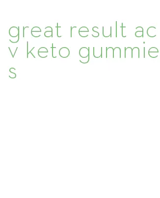 great result acv keto gummies