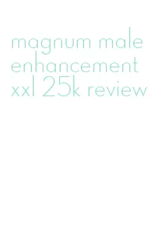 magnum male enhancement xxl 25k review