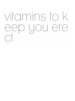 vitamins to keep you erect