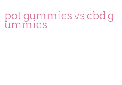 pot gummies vs cbd gummies