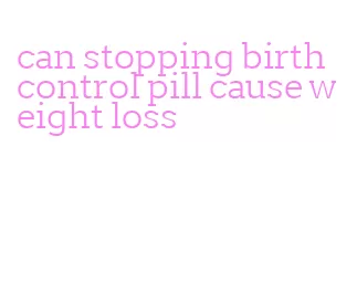 can stopping birth control pill cause weight loss