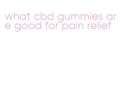 what cbd gummies are good for pain relief