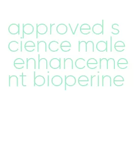 approved science male enhancement bioperine