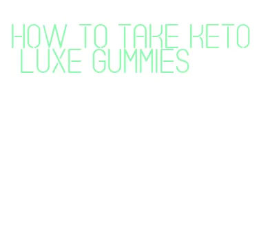 how to take keto luxe gummies