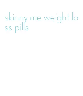 skinny me weight loss pills