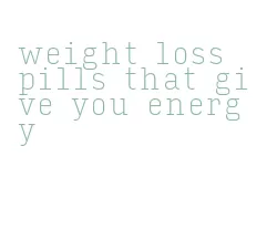 weight loss pills that give you energy