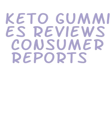 keto gummies reviews consumer reports