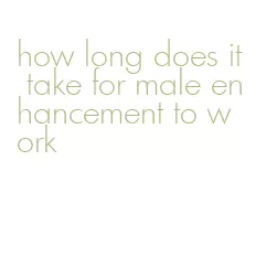 how long does it take for male enhancement to work