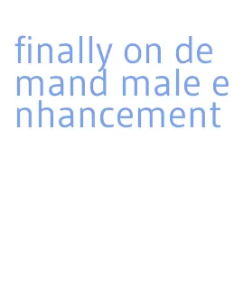 finally on demand male enhancement