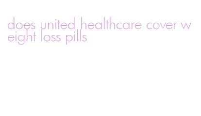 does united healthcare cover weight loss pills