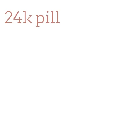 24k pill