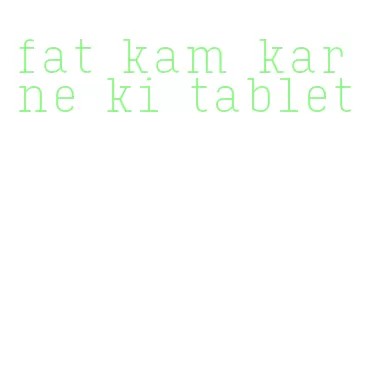 fat kam karne ki tablet