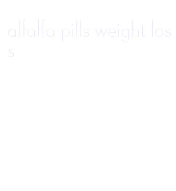 alfalfa pills weight loss