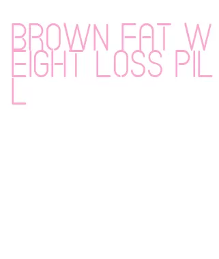 brown fat weight loss pill