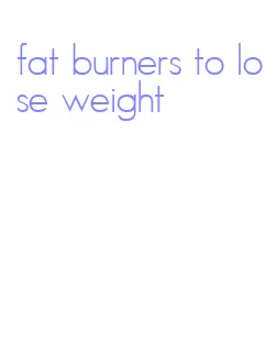 fat burners to lose weight