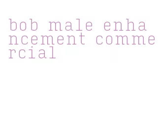 bob male enhancement commercial