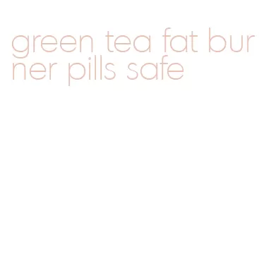 green tea fat burner pills safe