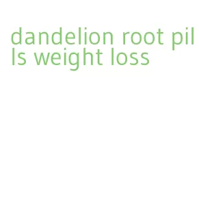 dandelion root pills weight loss