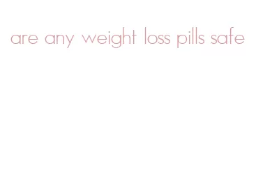 are any weight loss pills safe