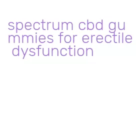 spectrum cbd gummies for erectile dysfunction