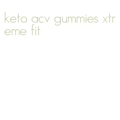 keto acv gummies xtreme fit