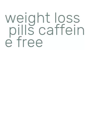 weight loss pills caffeine free