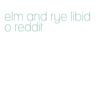 elm and rye libido reddit