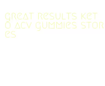 great results keto acv gummies stores