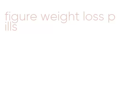 figure weight loss pills