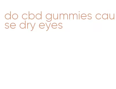 do cbd gummies cause dry eyes