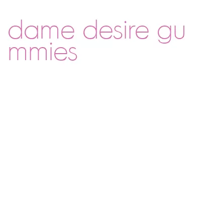 dame desire gummies